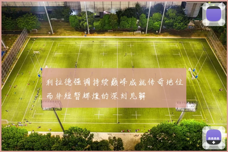 利拉德强调持续巅峰成就传奇地位而非短暂辉煌的深刻见解
