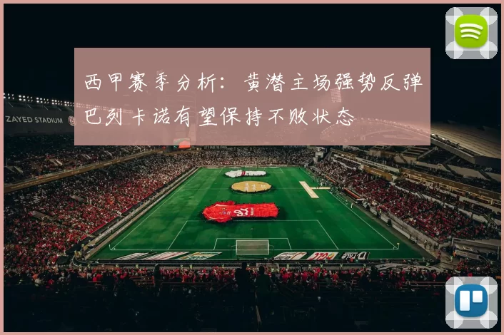 西甲赛季分析：黄潜主场强势反弹巴列卡诺有望保持不败状态