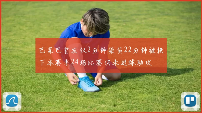 巴莱巴首发仅2分钟染黄22分钟被换下本赛季24场比赛仍未进球助攻