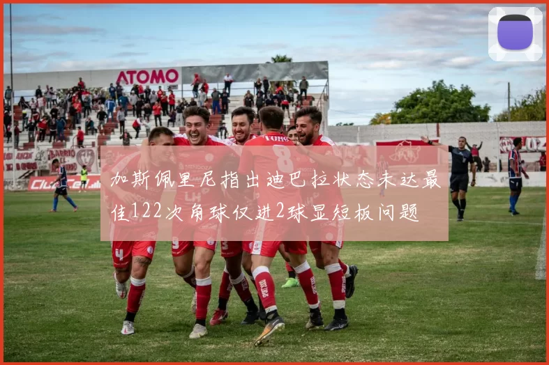 加斯佩里尼指出迪巴拉状态未达最佳122次角球仅进2球显短板问题