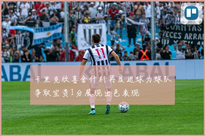 卡里克欣喜舍什科再度进球为球队争取宝贵1分展现出色表现