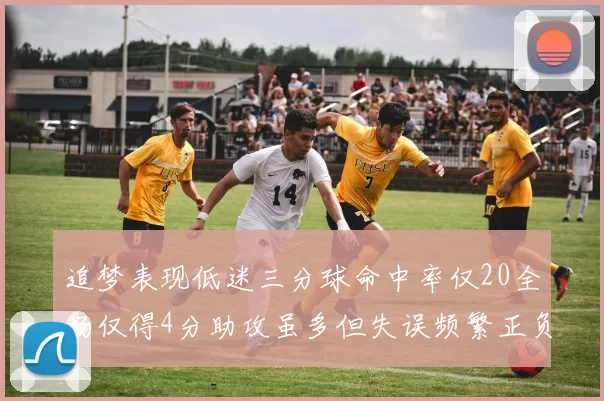 追梦表现低迷三分球命中率仅20全场仅得4分助攻虽多但失误频繁正负值惨淡