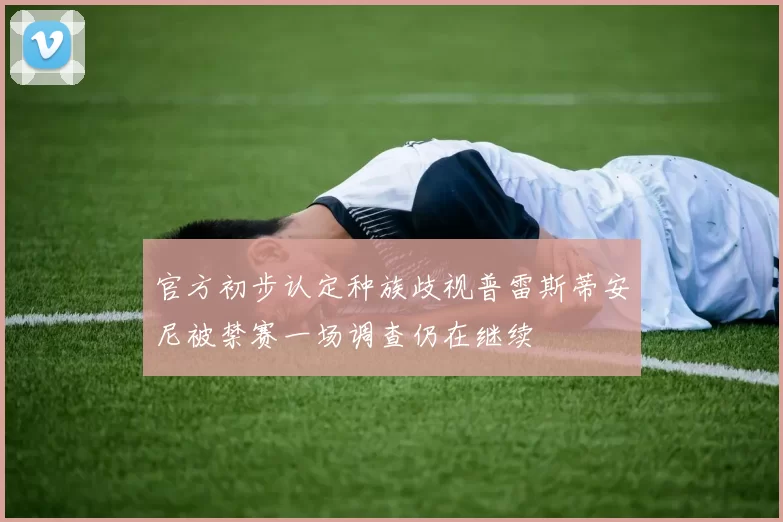官方初步认定种族歧视普雷斯蒂安尼被禁赛一场调查仍在继续
