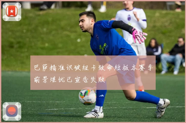 巴萨精准识破纽卡致命短板本赛季前景堪忧已宣告失败