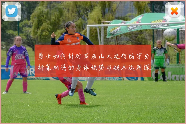 勇士如何针对亚历山大进行防守分析莱纳德的身体优势与战术运用探讨