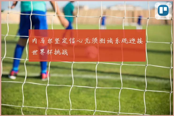 内马尔坚定信心无须测试乐观迎接世界杯挑战