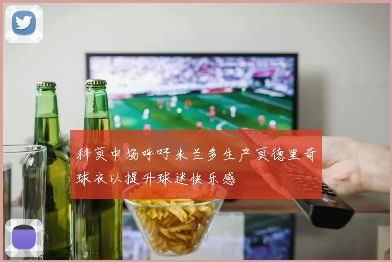 科莫中场呼吁米兰多生产莫德里奇球衣以提升球迷快乐感