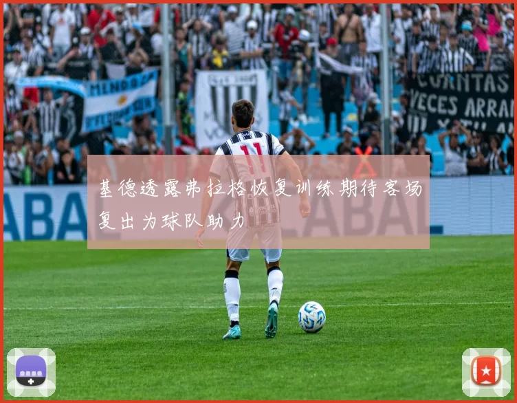 基德透露弗拉格恢复训练期待客场复出为球队助力